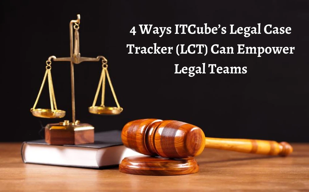 4 Ways ITCUBE Legal Case Tracker LCT Can Empower Legal Teams